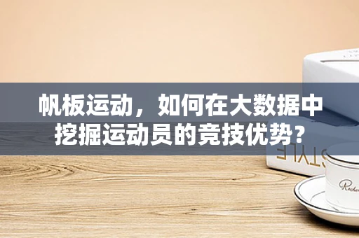 帆板运动，如何在大数据中挖掘运动员的竞技优势？