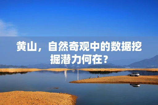 黄山，自然奇观中的数据挖掘潜力何在？