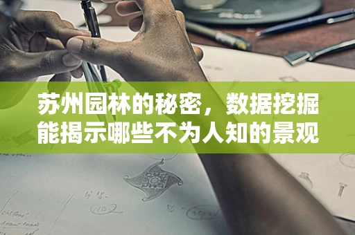 苏州园林的秘密，数据挖掘能揭示哪些不为人知的景观规律？