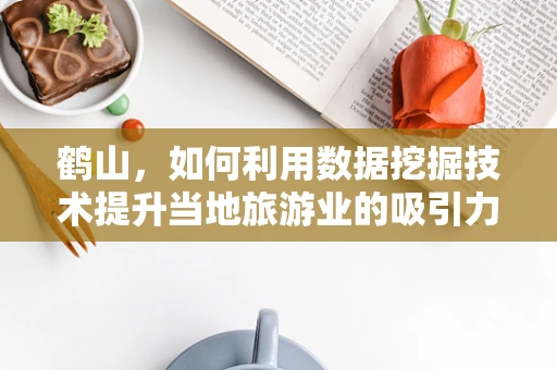 鹤山，如何利用数据挖掘技术提升当地旅游业的吸引力？