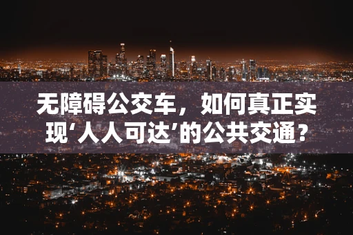 无障碍公交车，如何真正实现‘人人可达’的公共交通？