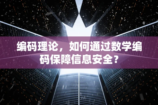 编码理论，如何通过数学编码保障信息安全？