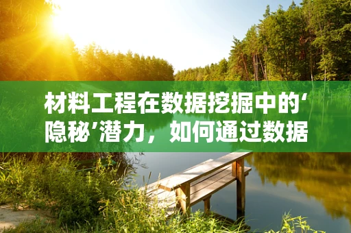 材料工程在数据挖掘中的‘隐秘’潜力，如何通过数据分析优化材料性能？
