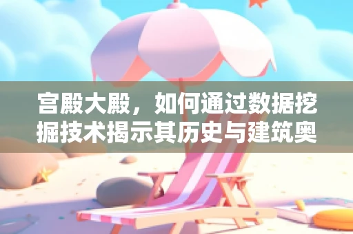 宫殿大殿，如何通过数据挖掘技术揭示其历史与建筑奥秘？