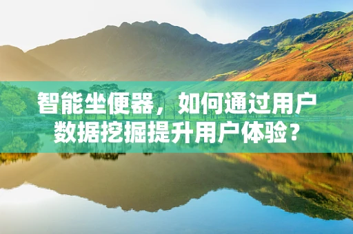 智能坐便器，如何通过用户数据挖掘提升用户体验？