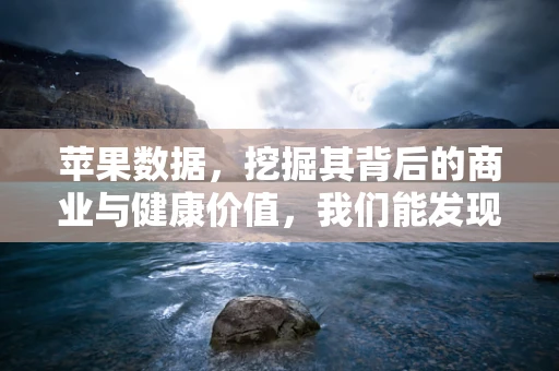 苹果数据，挖掘其背后的商业与健康价值，我们能发现什么？