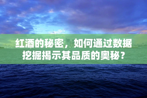 红酒的秘密，如何通过数据挖掘揭示其品质的奥秘？