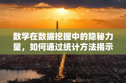 数学在数据挖掘中的隐秘力量，如何通过统计方法揭示数据背后的故事？