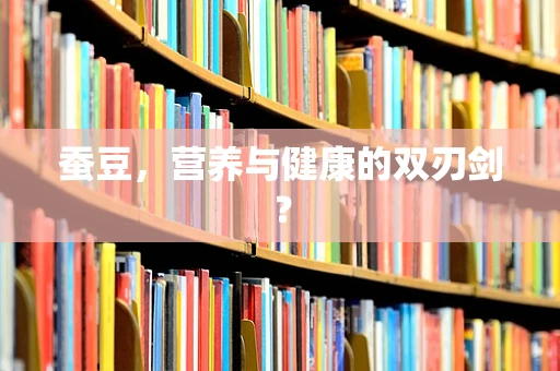 蚕豆，营养与健康的双刃剑？