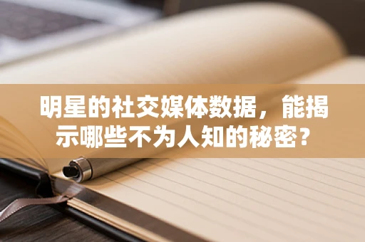 明星的社交媒体数据，能揭示哪些不为人知的秘密？