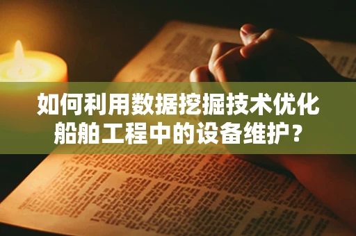 如何利用数据挖掘技术优化船舶工程中的设备维护？