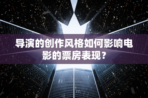 导演的创作风格如何影响电影的票房表现？