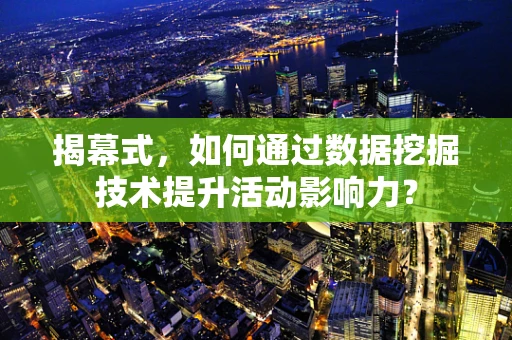 揭幕式，如何通过数据挖掘技术提升活动影响力？