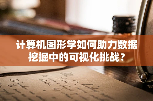 计算机图形学如何助力数据挖掘中的可视化挑战？