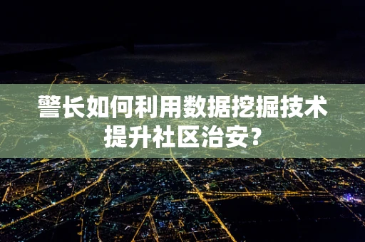警长如何利用数据挖掘技术提升社区治安？