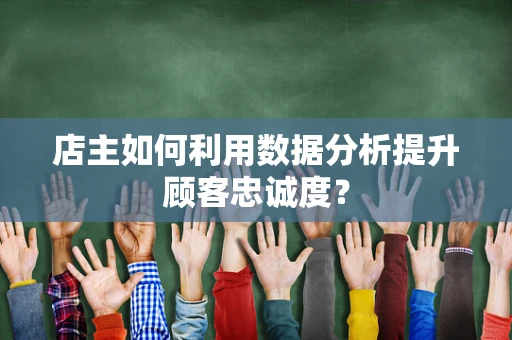 店主如何利用数据分析提升顾客忠诚度？