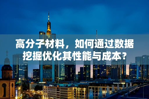 高分子材料，如何通过数据挖掘优化其性能与成本？