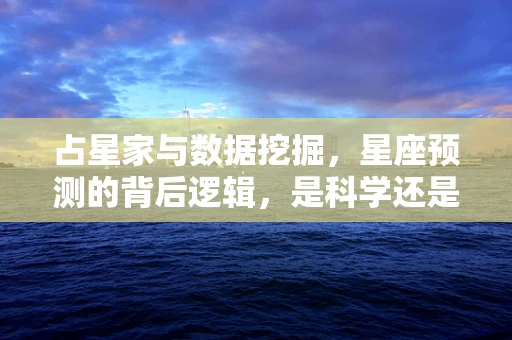 占星家与数据挖掘，星座预测的背后逻辑，是科学还是迷信？