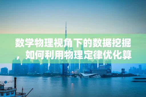 数学物理视角下的数据挖掘，如何利用物理定律优化算法效率？