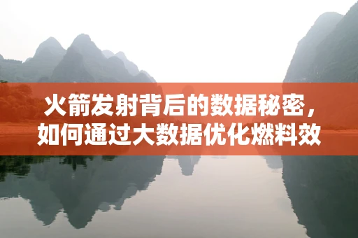 火箭发射背后的数据秘密，如何通过大数据优化燃料效率？