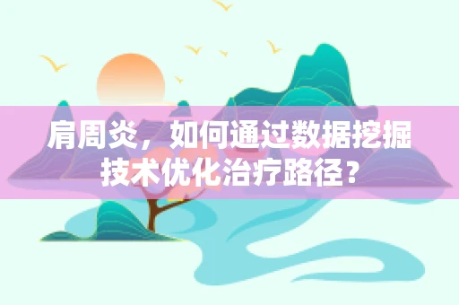 肩周炎，如何通过数据挖掘技术优化治疗路径？