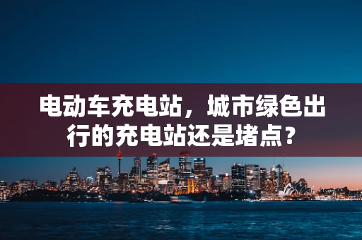 电动车充电站，城市绿色出行的充电站还是堵点？