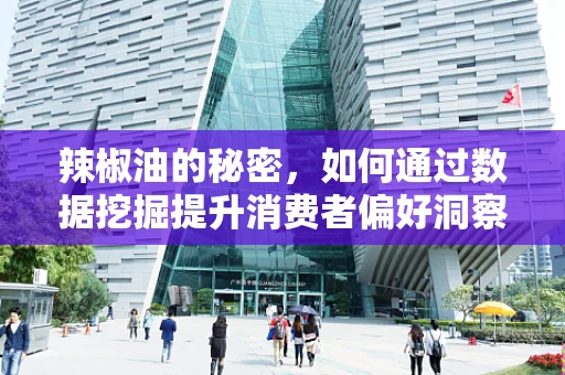 辣椒油的秘密，如何通过数据挖掘提升消费者偏好洞察？