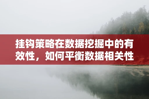 挂钩策略在数据挖掘中的有效性，如何平衡数据相关性与模型泛化能力？