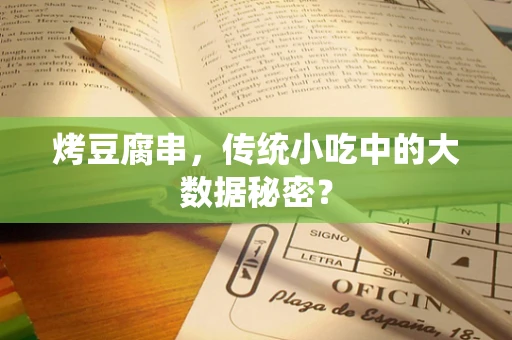 烤豆腐串，传统小吃中的大数据秘密？