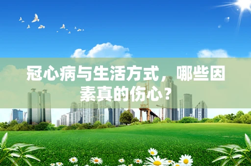 冠心病与生活方式，哪些因素真的伤心？
