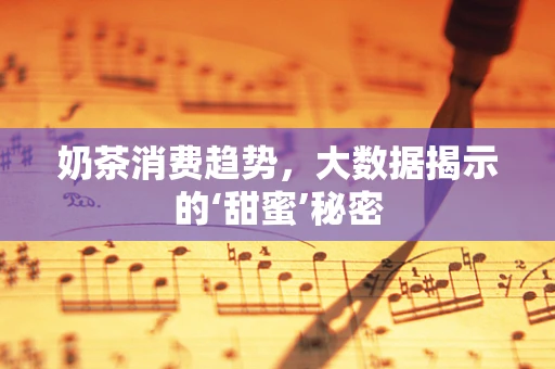 奶茶消费趋势，大数据揭示的‘甜蜜’秘密