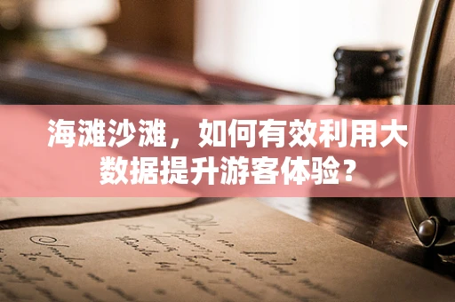 海滩沙滩，如何有效利用大数据提升游客体验？