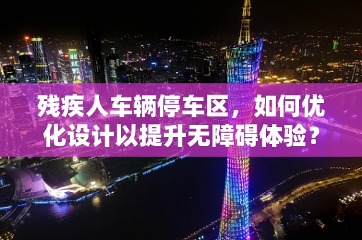 残疾人车辆停车区，如何优化设计以提升无障碍体验？