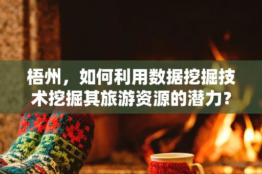 梧州，如何利用数据挖掘技术挖掘其旅游资源的潜力？