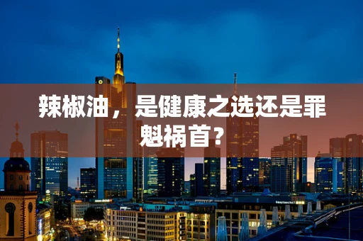 辣椒油，是健康之选还是罪魁祸首？