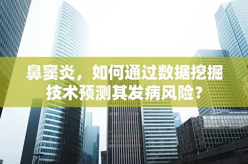 鼻窦炎，如何通过数据挖掘技术预测其发病风险？