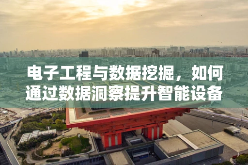 电子工程与数据挖掘，如何通过数据洞察提升智能设备性能？