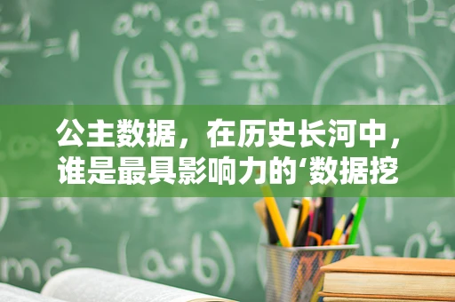 公主数据，在历史长河中，谁是最具影响力的‘数据挖掘’主角？
