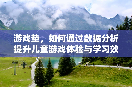 游戏垫，如何通过数据分析提升儿童游戏体验与学习效果？