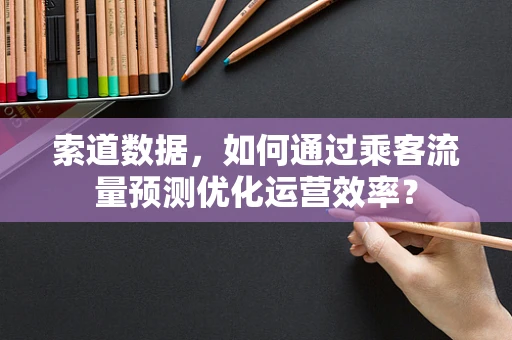 索道数据，如何通过乘客流量预测优化运营效率？