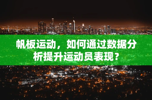 帆板运动，如何通过数据分析提升运动员表现？