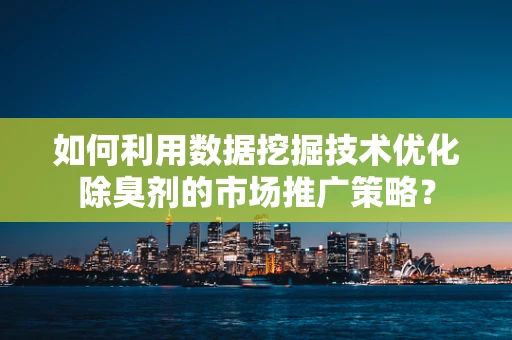 如何利用数据挖掘技术优化除臭剂的市场推广策略？