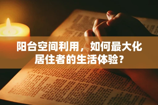 阳台空间利用，如何最大化居住者的生活体验？
