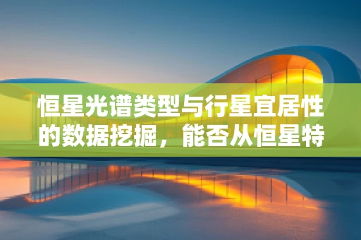 恒星光谱类型与行星宜居性的数据挖掘，能否从恒星特征预测行星的宜居性？