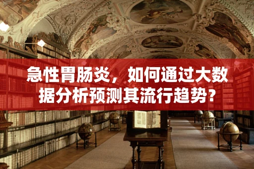急性胃肠炎，如何通过大数据分析预测其流行趋势？