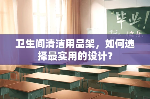 卫生间清洁用品架，如何选择最实用的设计？