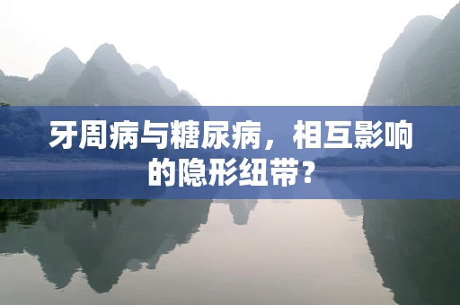 牙周病与糖尿病，相互影响的隐形纽带？