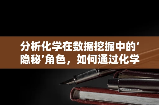 分析化学在数据挖掘中的‘隐秘’角色，如何通过化学数据解锁新洞见？