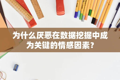 为什么厌恶在数据挖掘中成为关键的情感因素？