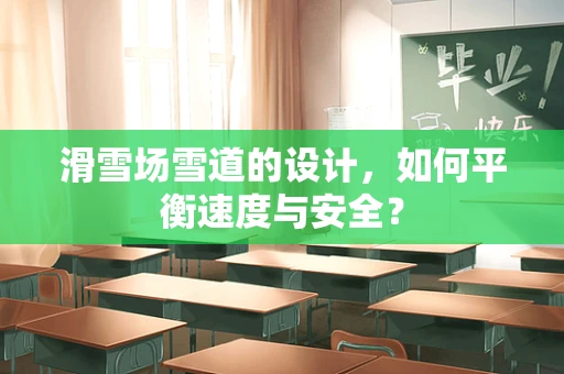 滑雪场雪道的设计，如何平衡速度与安全？